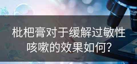 枇杷膏对于缓解过敏性咳嗽的效果如何？